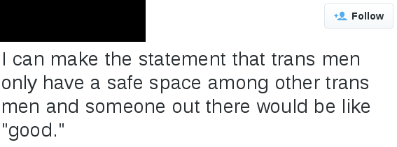 tweet reads "I can make the statement that trans men only have a safe space among other trans men and someone out there would be like "good.""